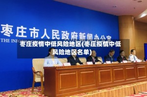 枣庄疫情中低风险地区(枣庄疫情中低风险地区名单)