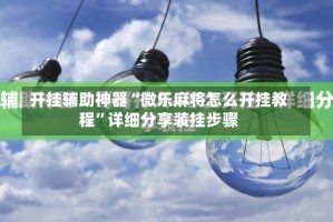 开挂辅助神器“微乐麻将怎么开挂教程”详细分享装挂步骤
