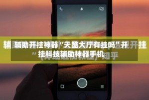 辅助开挂神器“天酷大厅有挂吗”开挂科技辅助神器手机
