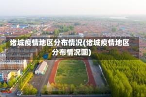 诸城疫情地区分布情况(诸城疫情地区分布情况图)