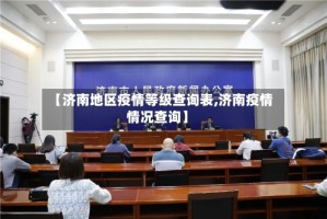 【济南地区疫情等级查询表,济南疫情情况查询】