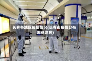 长春各地区疫情情况(长春市疫情分布哪些地方)