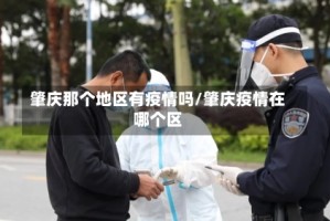 肇庆那个地区有疫情吗/肇庆疫情在哪个区