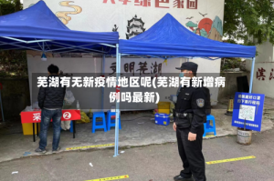 芜湖有无新疫情地区呢(芜湖有新增病例吗最新)