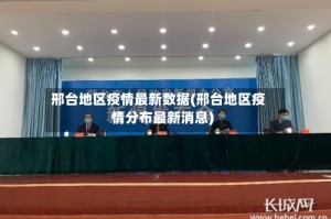 邢台地区疫情最新数据(邢台地区疫情分布最新消息)