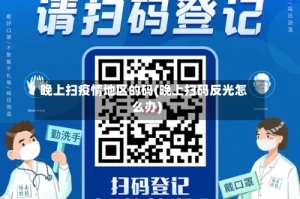 晚上扫疫情地区的码(晚上扫码反光怎么办)