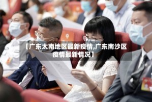 【广东太南地区最新疫情,广东南沙区疫情最新情况】
