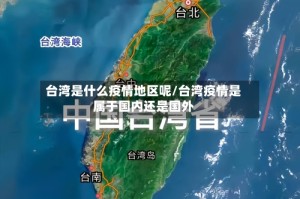 台湾是什么疫情地区呢/台湾疫情是属于国内还是国外