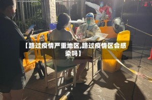 【路过疫情严重地区,路过疫情区会感染吗】