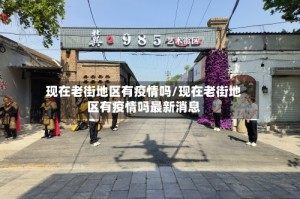 现在老街地区有疫情吗/现在老街地区有疫情吗最新消息