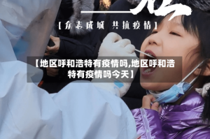【地区呼和浩特有疫情吗,地区呼和浩特有疫情吗今天】