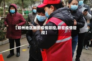 【郑州地区新密疫情防控,新密疫情管控】