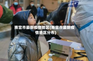 南宫市最新疫情地区(南宫市最新疫情地区分布)