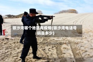 银沙湾哪个地区有疫情(银沙湾电话号码是多少)