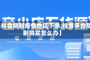 【抖音限制疫情地区下单,抖音平台限制购买怎么办】