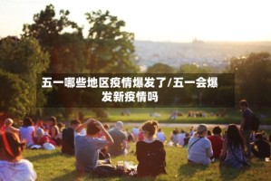 五一哪些地区疫情爆发了/五一会爆发新疫情吗