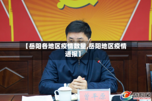 【岳阳各地区疫情数量,岳阳地区疫情通报】