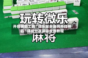 开挂辅助工具“微乐家乡麻将开挂神器”详细分享装挂步骤教程