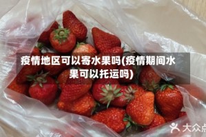 疫情地区可以寄水果吗(疫情期间水果可以托运吗)