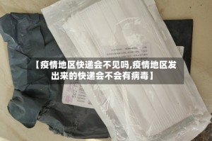 【疫情地区快递会不见吗,疫情地区发出来的快递会不会有病毒】