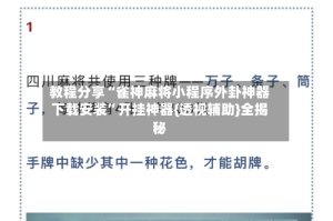 教程分享“雀神麻将小程序外卦神器下载安装”开挂神器{透视辅助}全揭秘