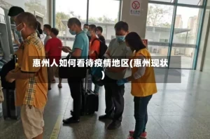 惠州人如何看待疫情地区(惠州现状)