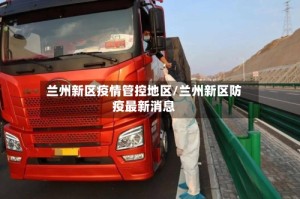 兰州新区疫情管控地区/兰州新区防疫最新消息