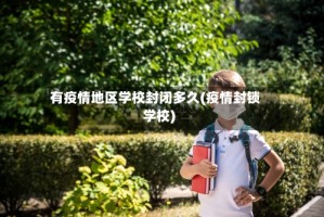 有疫情地区学校封闭多久(疫情封锁学校)