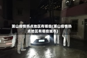 萧山疫情热点地区有哪些(萧山疫情热点地区有哪些城市)