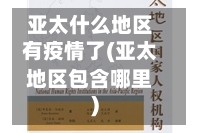 亚太什么地区有疫情了(亚太地区包含哪里)