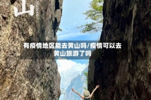 有疫情地区能去黄山吗/疫情可以去黄山旅游了吗