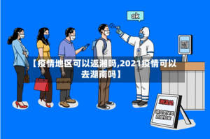 【疫情地区可以返湘吗,2021疫情可以去湖南吗】