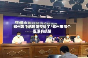 郑州哪个地区没疫情了/郑州市那个区没有疫情