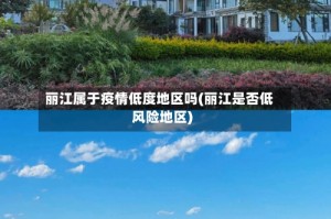 丽江属于疫情低度地区吗(丽江是否低风险地区)