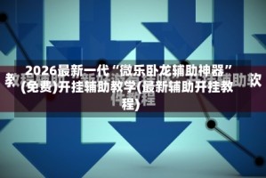 2026最新一代“微乐卧龙辅助神器”(免费)开挂辅助教学(最新辅助开挂教程)