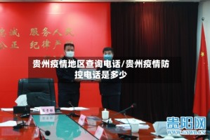 贵州疫情地区查询电话/贵州疫情防控电话是多少