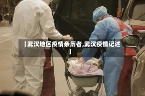 【武汉地区疫情亲历者,武汉疫情记述】