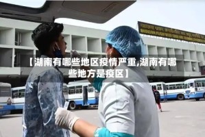 【湖南有哪些地区疫情严重,湖南有哪些地方是疫区】