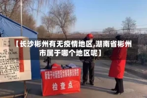 【长沙彬州有无疫情地区,湖南省彬州市属于哪个地区呢】