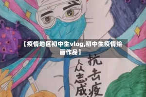 【疫情地区初中生vlog,初中生疫情绘画作品】