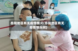 岳阳地区有无疫情情况(岳阳地区有无疫情情况啊)