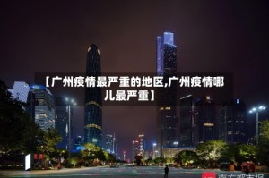 【广州疫情最严重的地区,广州疫情哪儿最严重】