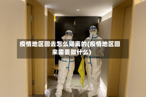 疫情地区回去怎么隔离的(疫情地区回来需要做什么)