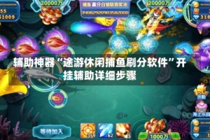 辅助神器“途游休闲捕鱼刷分软件”开挂辅助详细步骤