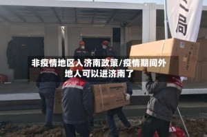非疫情地区入济南政策/疫情期间外地人可以进济南了