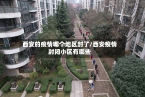 西安的疫情哪个地区封了/西安疫情封闭小区有哪些