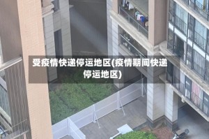 受疫情快递停运地区(疫情期间快递停运地区)