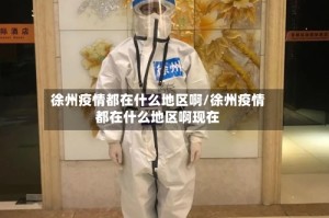 徐州疫情都在什么地区啊/徐州疫情都在什么地区啊现在