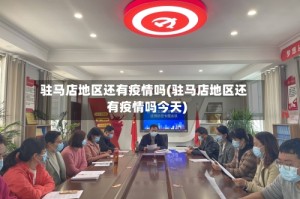 驻马店地区还有疫情吗(驻马店地区还有疫情吗今天)