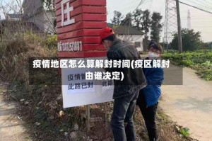 疫情地区怎么算解封时间(疫区解封由谁决定)